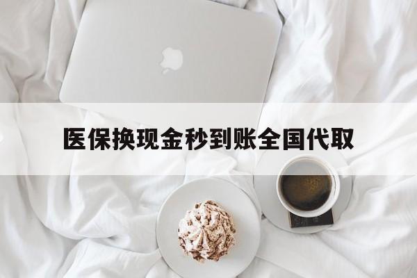 汕头医保换现金秒到账全国代取(医保换现金秒到账全国代取可以吗)