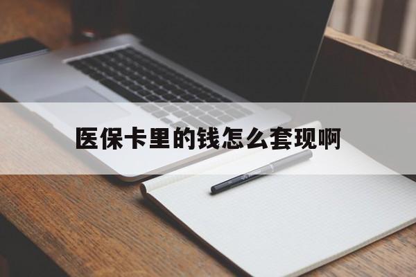 汕头医保卡里的钱怎么套现啊(医保卡的钱怎么套出来啊)