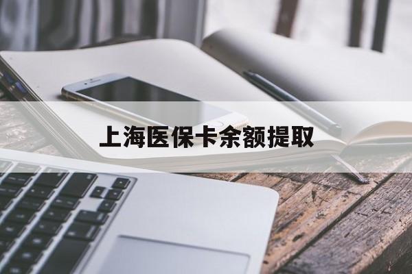 汕头上海医保卡余额提取(上海医保卡余额提取方法)