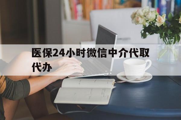 汕头医保24小时微信中介代取代办(医保代办服务)