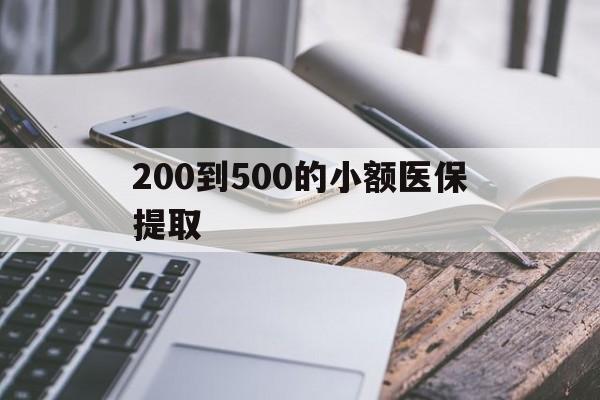 汕头200到500的小额医保提取(200到500的小额医保提取微信)