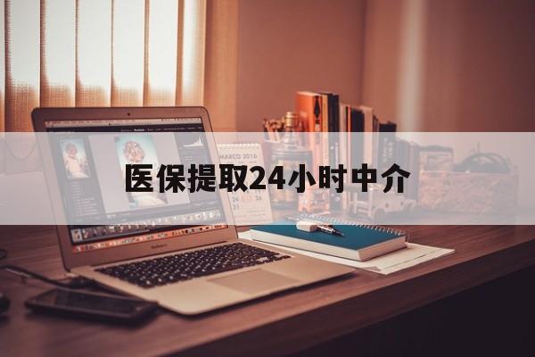汕头医保提取24小时中介(医保提取代办中介)