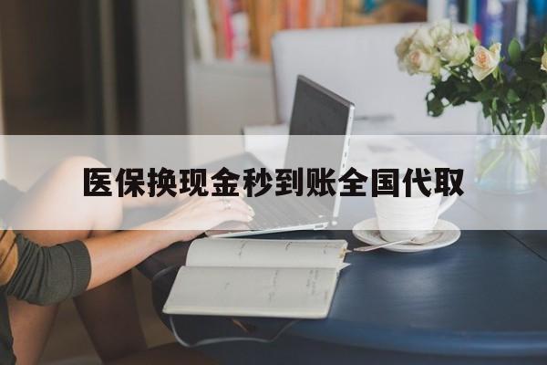 汕头医保换现金秒到账全国代取(哪里有刷医保卡换现金的)