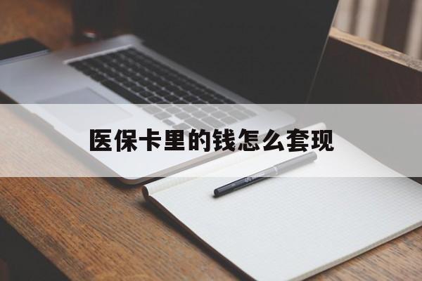 汕头医保卡里的钱怎么套现(医保卡里的钱怎么套现到银行卡)