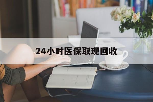 汕头24小时医保取现回收(小额医保300以内提取)