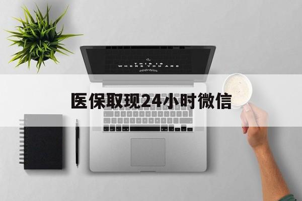 汕头医保取现24小时微信(医保取现24小时微信沈阳)