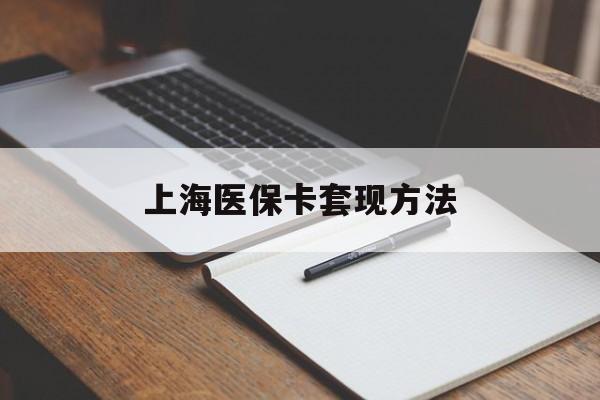汕头上海医保卡套现方法(上海医保卡提现中介)