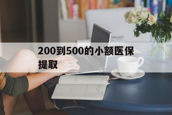 汕头200到500的小额医保提取(医保小额取现)