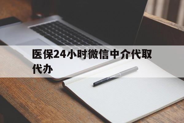 汕头医保24小时微信中介代取代办(代办医疗保险中介怎么收费)