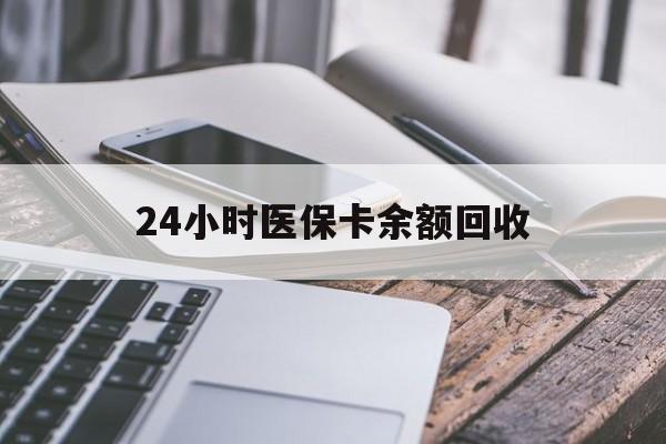 汕头24小时医保卡余额回收(24小时医保卡余额回收什么意思)