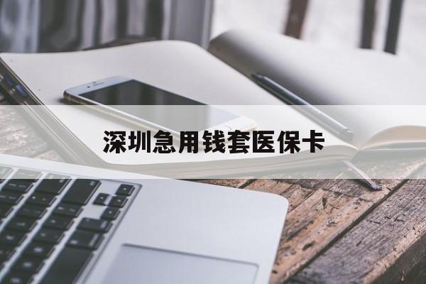 汕头深圳急用钱套医保卡(24小时套医保卡联系方式)