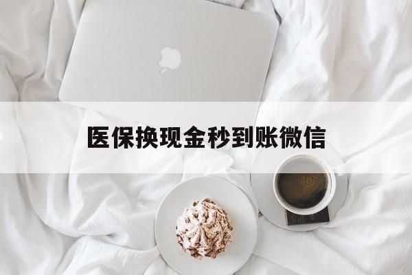 汕头医保换现金秒到账微信(医保换现金秒到账微信是真的吗)