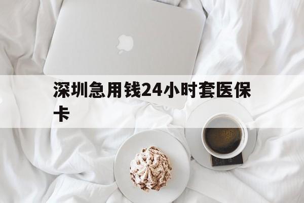 汕头深圳急用钱24小时套医保卡(急用钱哪里能刷医保卡)