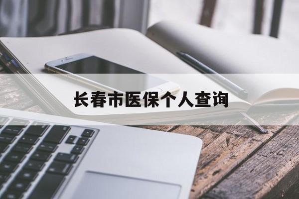 汕头长春市医保个人查询(长春医保查询个人账户官网)