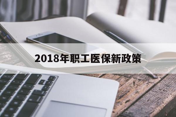 汕头2018年职工医保新政策(2018年职工医保新政策是什么)